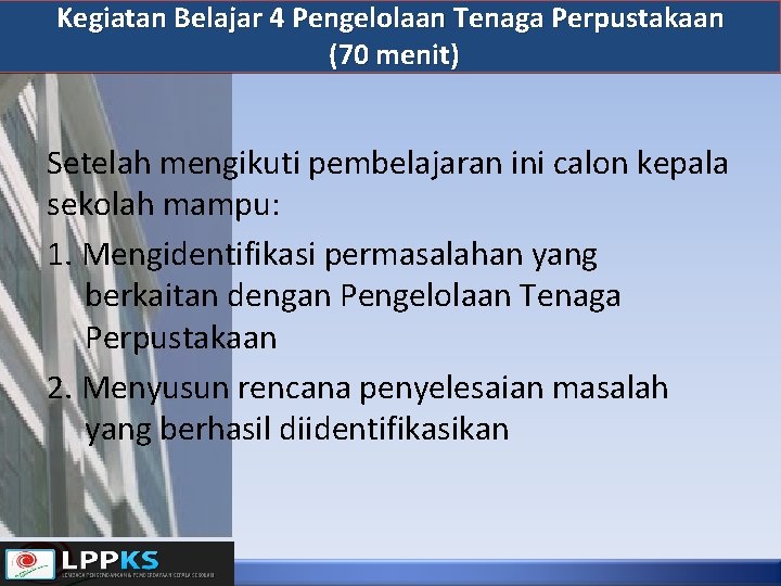 Kegiatan Belajar 4 Pengelolaan Tenaga Perpustakaan (70 menit) Setelah mengikuti pembelajaran ini calon kepala