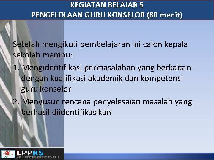 KEGIATAN BELAJAR 5 PENGELOLAAN GURU KONSELOR (80 menit) Setelah mengikuti pembelajaran ini calon kepala