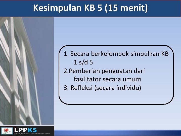 Kesimpulan KB 5 (15 menit) 1. Secara berkelompok simpulkan KB 1 s/d 5 2.