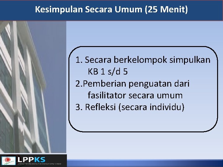 Kesimpulan Secara Umum (25 Menit) 1. Secara berkelompok simpulkan KB 1 s/d 5 2.