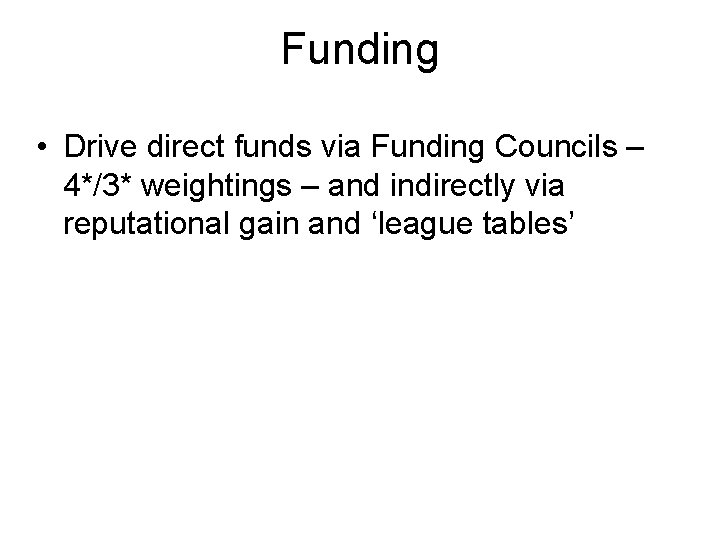Funding • Drive direct funds via Funding Councils – 4*/3* weightings – and indirectly