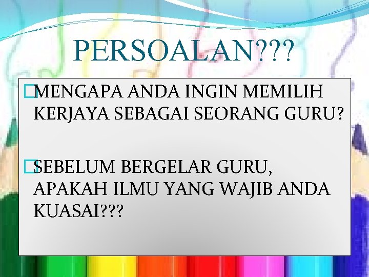 PERSOALAN? ? ? �MENGAPA ANDA INGIN MEMILIH KERJAYA SEBAGAI SEORANG GURU? �SEBELUM BERGELAR GURU,