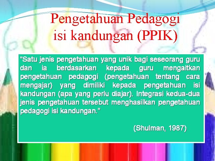 Pengetahuan Pedagogi isi kandungan (PPIK) “Satu jenis pengetahuan yang unik bagi seseorang guru dan