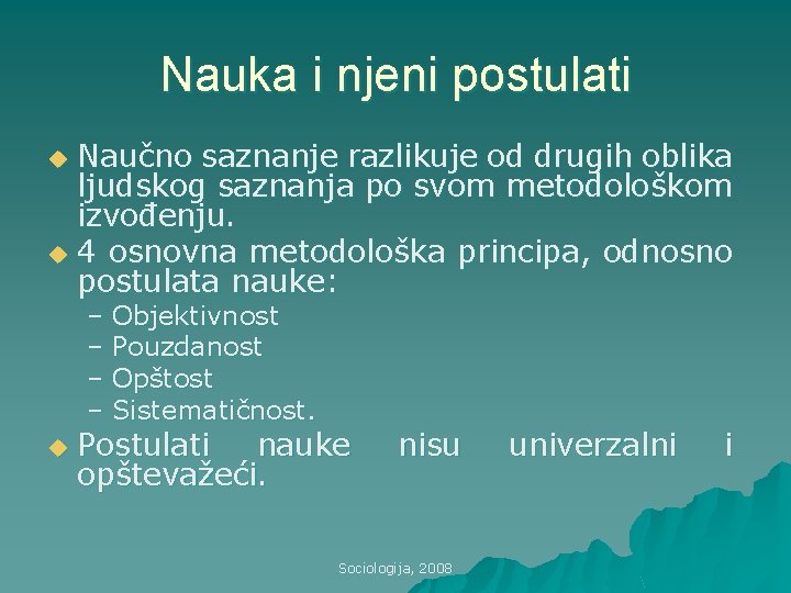 Nauka i njeni postulati Naučno saznanje razlikuje od drugih oblika ljudskog saznanja po svom