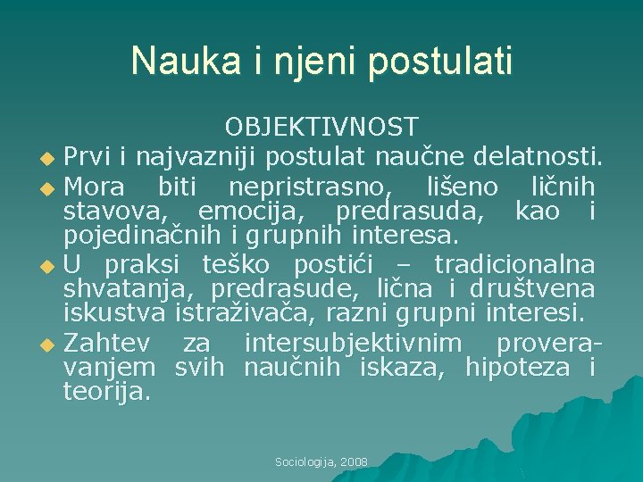 Nauka i njeni postulati OBJEKTIVNOST u Prvi i najvazniji postulat naučne delatnosti. u Mora