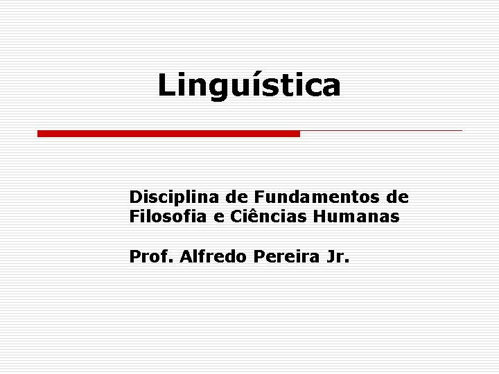 Linguística Disciplina de Fundamentos de Filosofia e Ciências Humanas Prof. Alfredo Pereira Jr. 