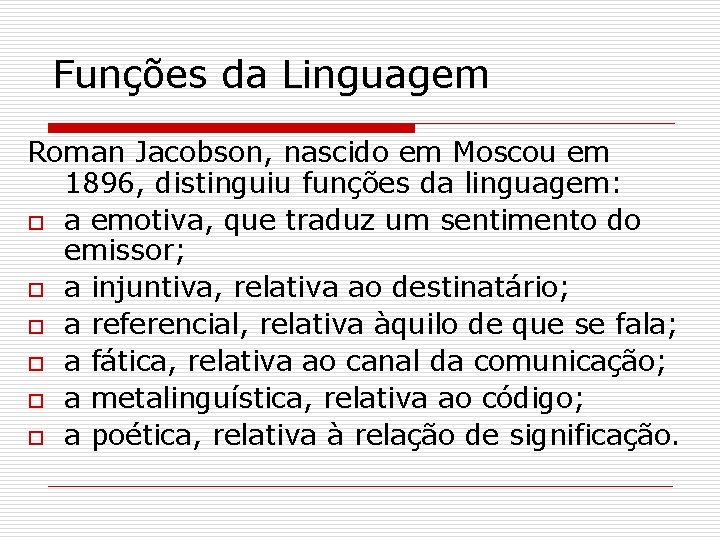 Funções da Linguagem Roman Jacobson, nascido em Moscou em 1896, distinguiu funções da linguagem: