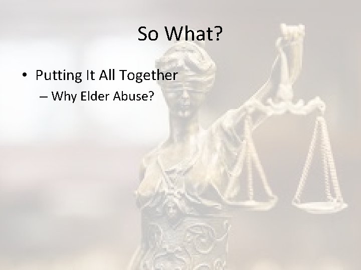 So What? • Putting It All Together – Why Elder Abuse? 