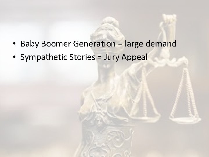  • Baby Boomer Generation = large demand • Sympathetic Stories = Jury Appeal