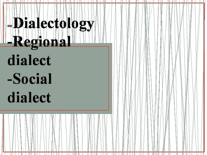 Dialectology -Regional dialect -Social dialect 