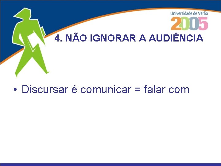 4. NÃO IGNORAR A AUDIÊNCIA • Discursar é comunicar = falar com 