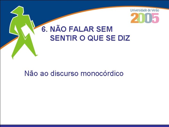 6. NÃO FALAR SEM SENTIR O QUE SE DIZ Não ao discurso monocórdico 