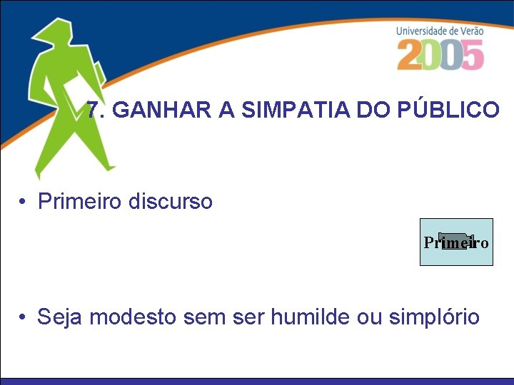 7. GANHAR A SIMPATIA DO PÚBLICO • Primeiro discurso Primeiro • Seja modesto sem