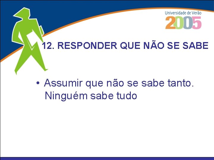 12. RESPONDER QUE NÃO SE SABE • Assumir que não se sabe tanto. Ninguém