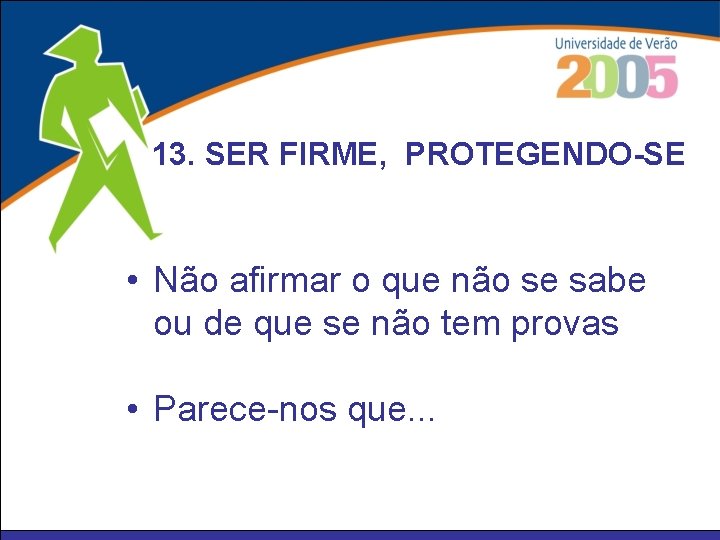 13. SER FIRME, PROTEGENDO-SE • Não afirmar o que não se sabe ou de