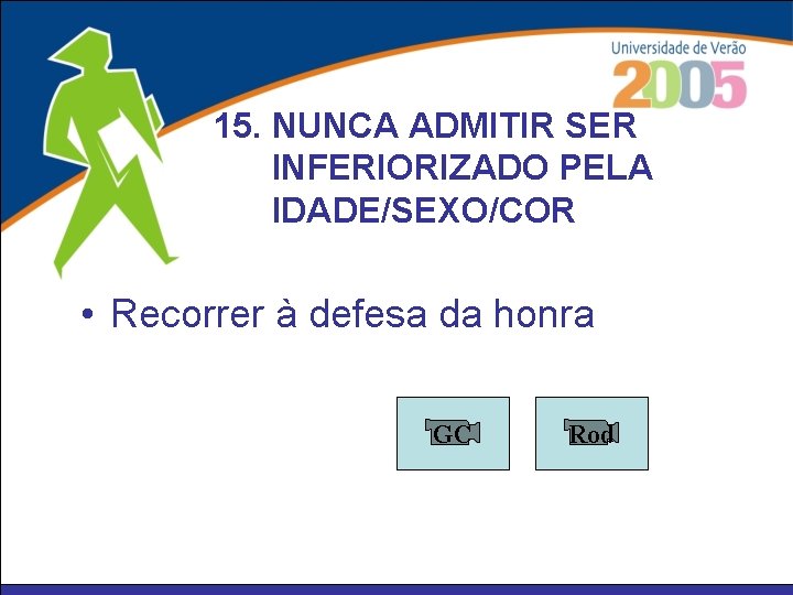 15. NUNCA ADMITIR SER INFERIORIZADO PELA IDADE/SEXO/COR • Recorrer à defesa da honra GC