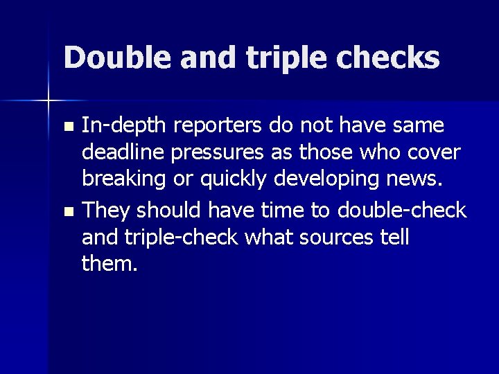 Double and triple checks In-depth reporters do not have same deadline pressures as those