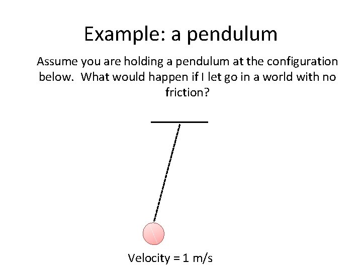 Example: a pendulum Assume you are holding a pendulum at the configuration below. What