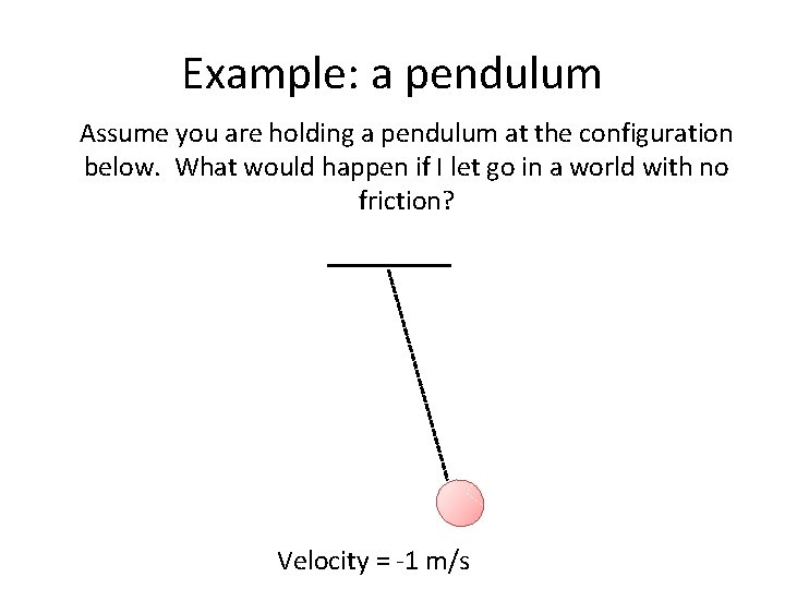 Example: a pendulum Assume you are holding a pendulum at the configuration below. What