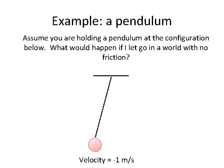 Example: a pendulum Assume you are holding a pendulum at the configuration below. What