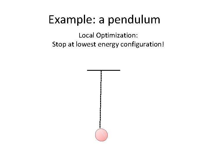 Example: a pendulum Local Optimization: Stop at lowest energy configuration! 