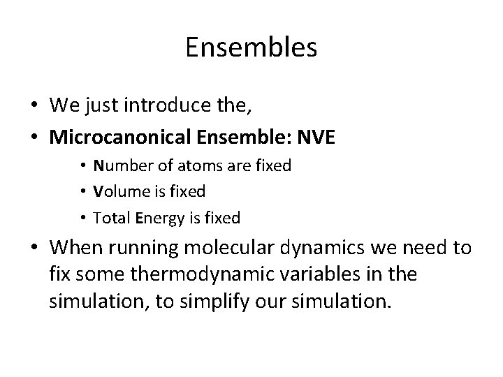 Ensembles • We just introduce the, • Microcanonical Ensemble: NVE • Number of atoms