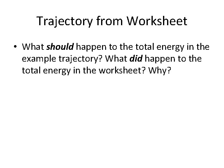 Trajectory from Worksheet • What should happen to the total energy in the example