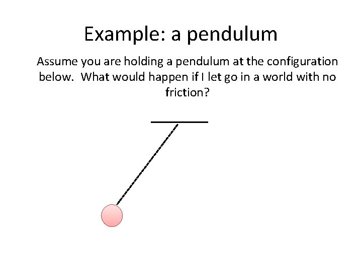 Example: a pendulum Assume you are holding a pendulum at the configuration below. What