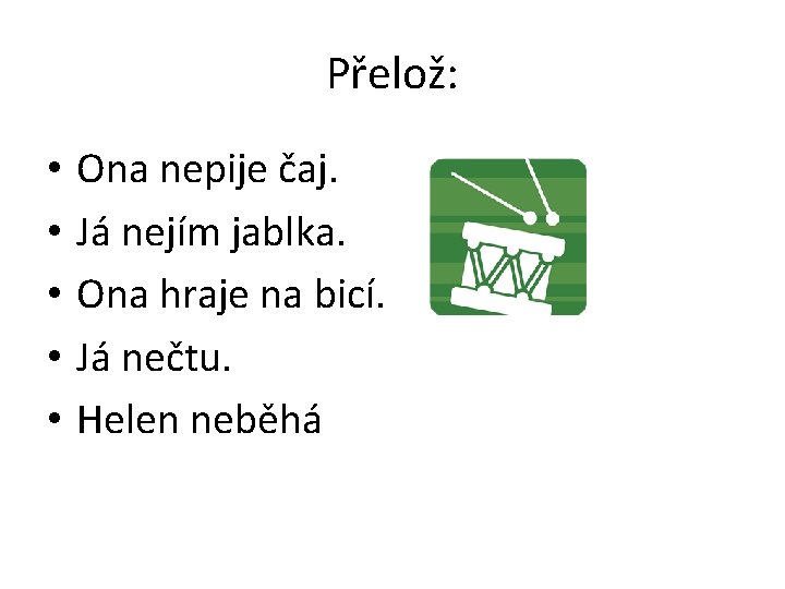 Přelož: • • • Ona nepije čaj. Já nejím jablka. Ona hraje na bicí.