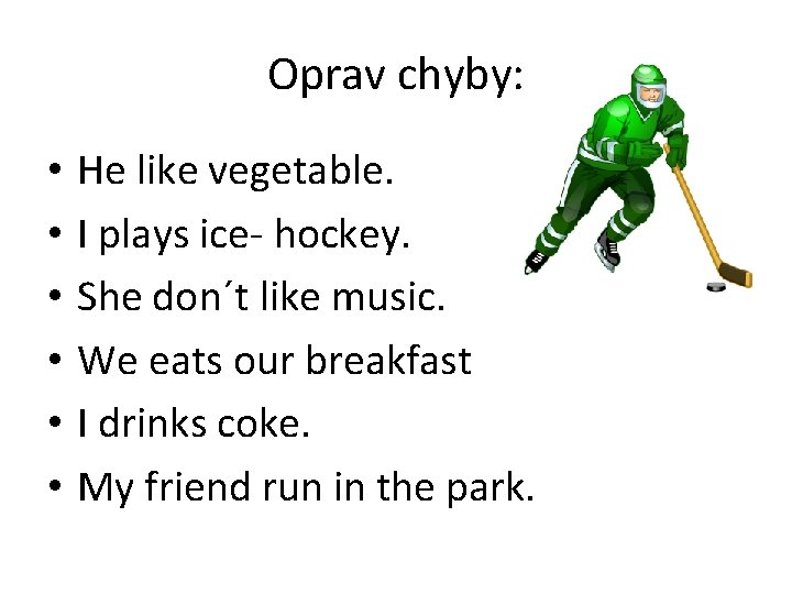 Oprav chyby: • • • He like vegetable. I plays ice- hockey. She don´t