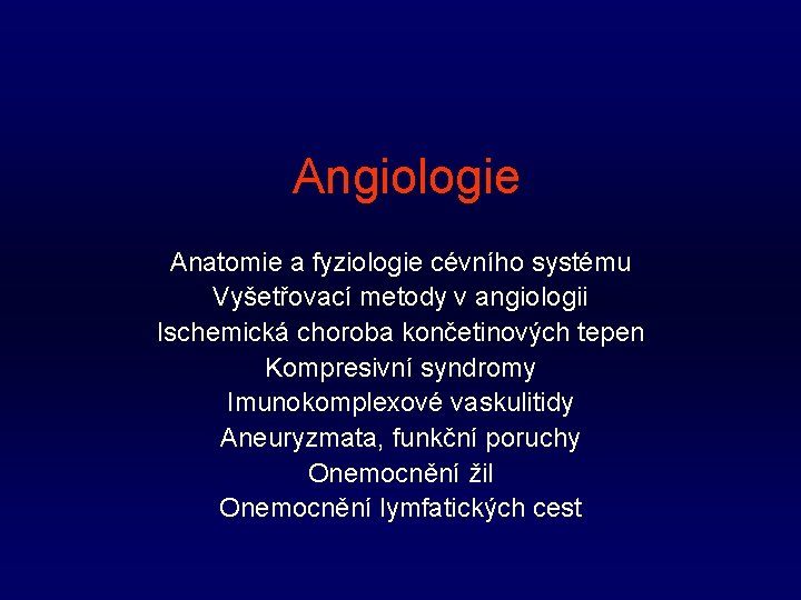 Angiologie Anatomie a fyziologie cévního systému Vyšetřovací metody v angiologii Ischemická choroba končetinových tepen