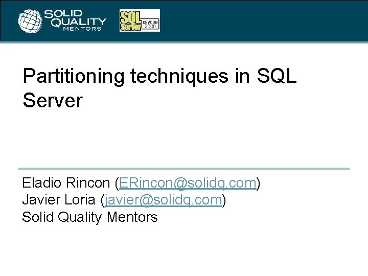 Partitioning techniques in SQL Server Eladio Rincon (ERincon@solidq. com) Javier Loria (javier@solidq. com) Solid
