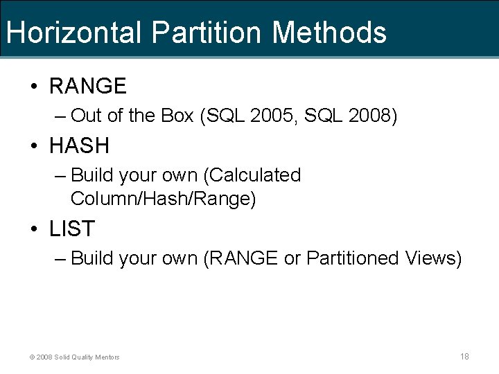 Horizontal Partition Methods • RANGE – Out of the Box (SQL 2005, SQL 2008)