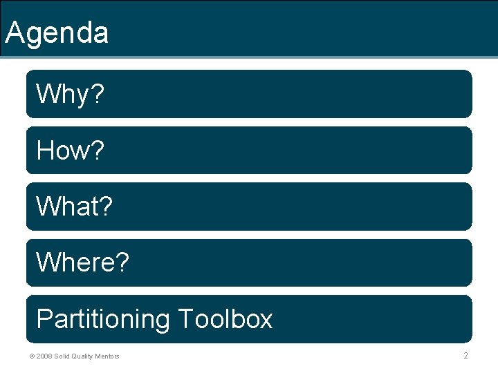 Agenda Why? How? What? Where? Partitioning Toolbox © 2008 Solid Quality Mentors 2 