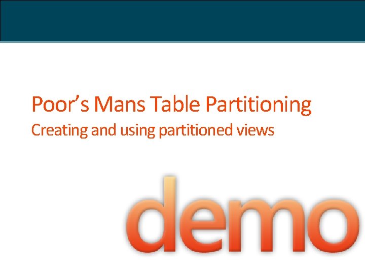 Poor’s Mans Table Partitioning Creating and using partitioned views 