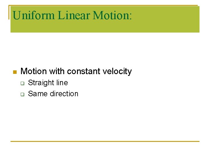 Uniform Linear Motion: n Motion with constant velocity q q Straight line Same direction