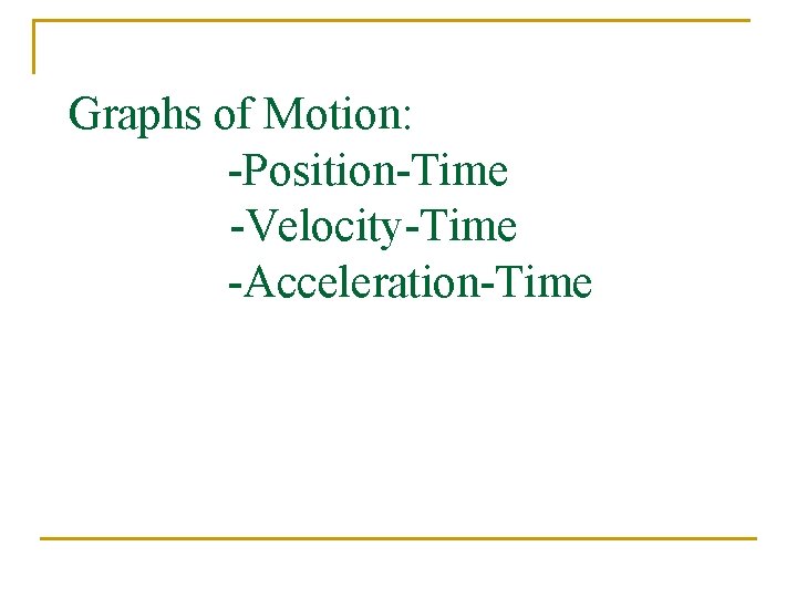 Graphs of Motion: -Position-Time -Velocity-Time -Acceleration-Time 