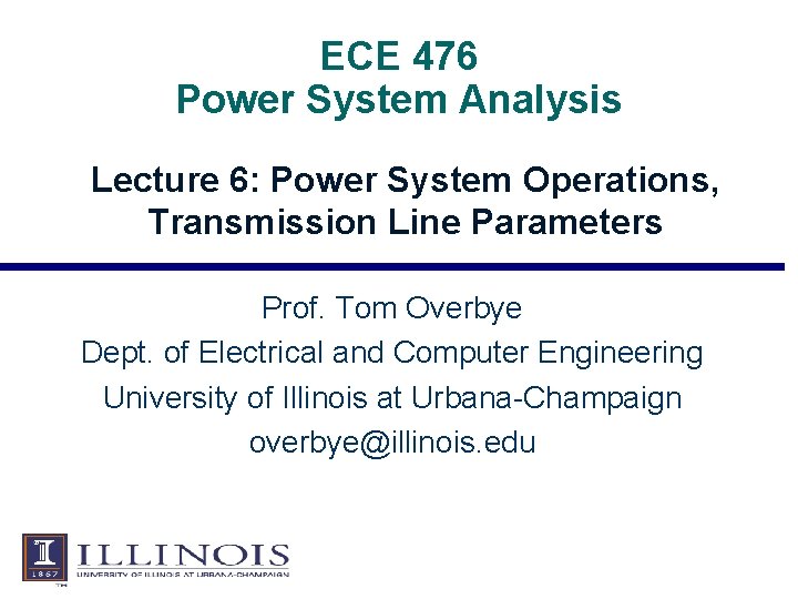 ECE 476 Power System Analysis Lecture 6: Power System Operations, Transmission Line Parameters Prof. ECE 476 Power System Analysis Lecture 6: Power System Operations, Transmission Line Parameters Prof.