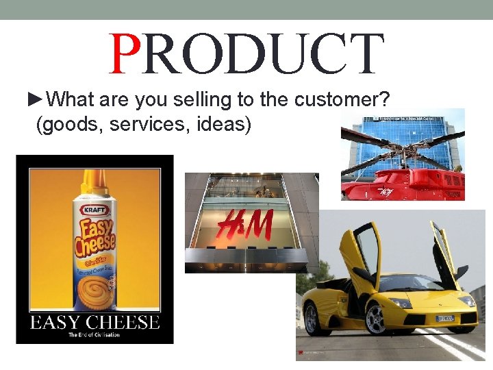 PRODUCT ►What are you selling to the customer? (goods, services, ideas) 