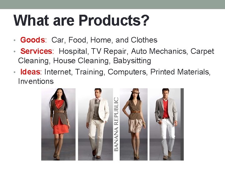 What are Products? • Goods: Car, Food, Home, and Clothes • Services: Hospital, TV