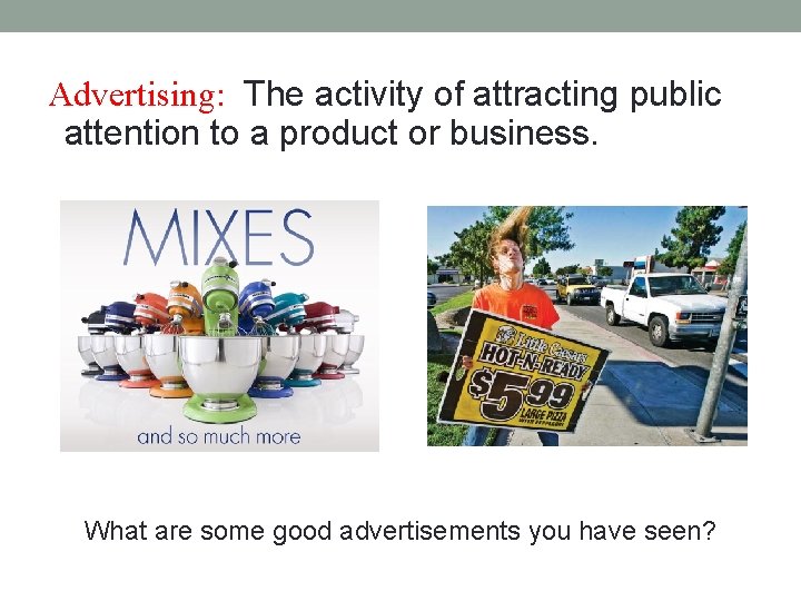 Advertising: The activity of attracting public attention to a product or business. What are