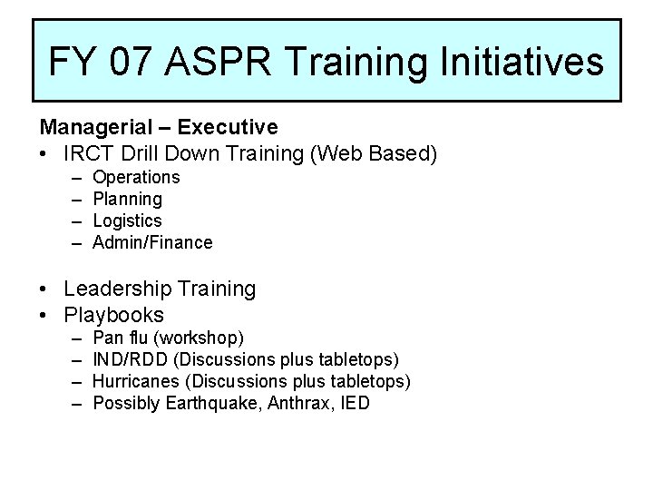 FY 07 ASPR Training Initiatives Managerial – Executive • IRCT Drill Down Training (Web