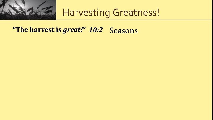 Harvesting Greatness! “The harvest is great!” 10: 2 Seasons 