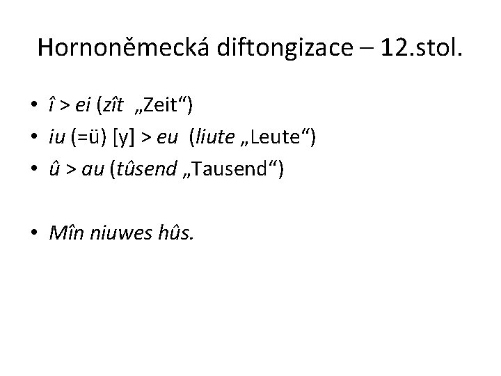 Hornoněmecká diftongizace – 12. stol. • î > ei (zît „Zeit“) • iu (=ü)