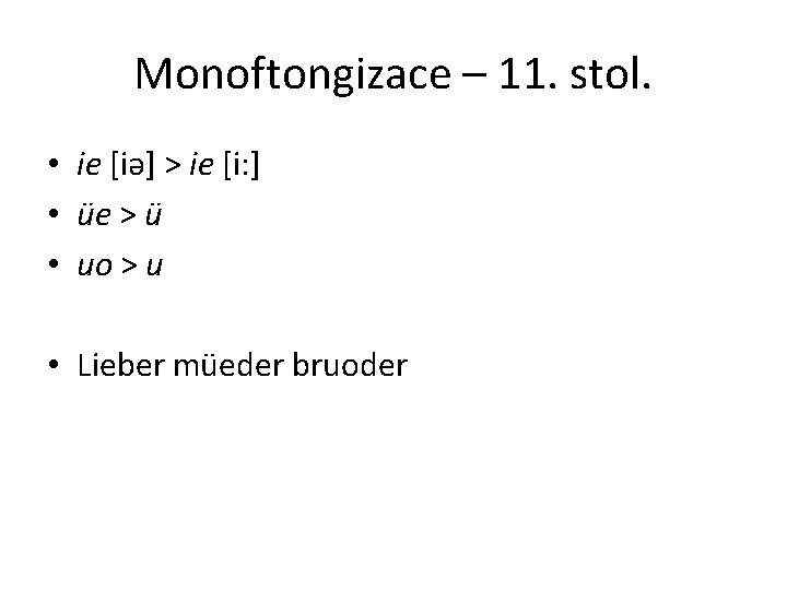 Monoftongizace – 11. stol. • ie [iә] > ie [i: ] • üe >