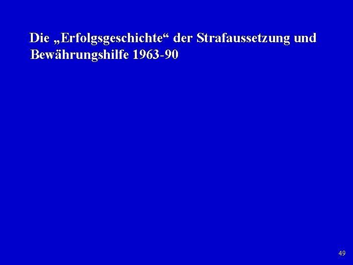 Die „Erfolgsgeschichte“ der Strafaussetzung und Bewährungshilfe 1963 90 49 