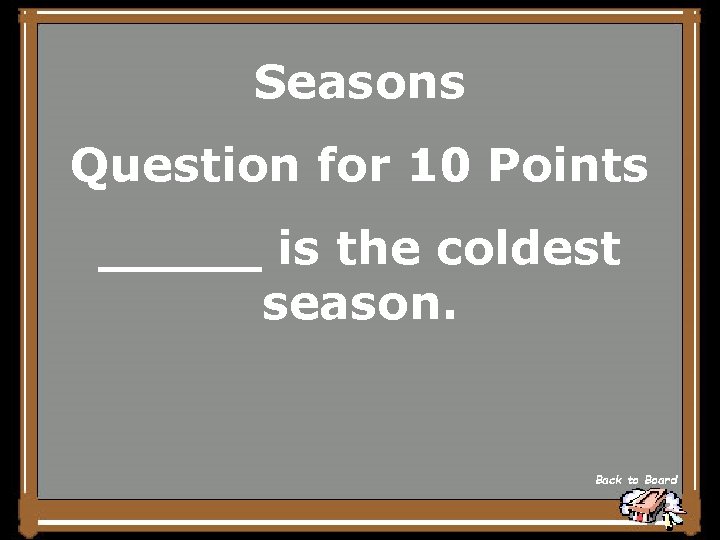 Seasons Question for 10 Points _____ is the coldest season. Back to Board 