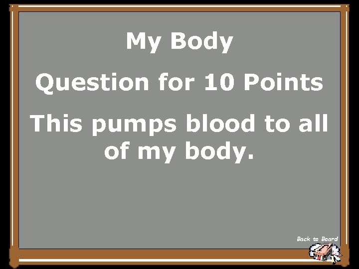My Body Question for 10 Points This pumps blood to all of my body.