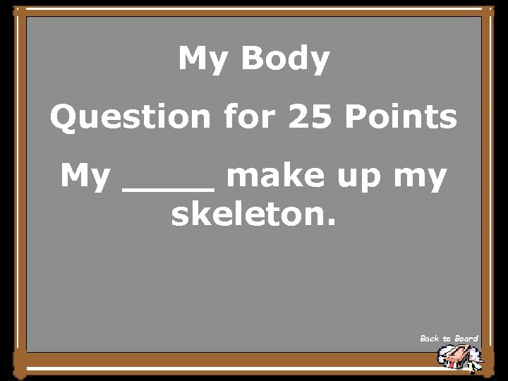 My Body Question for 25 Points My ____ make up my skeleton. Back to