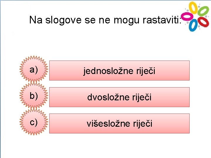 Na slogove se ne mogu rastaviti: a) jednosložne riječi b) dvosložne riječi c) višesložne